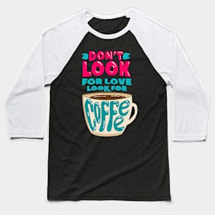 Don't look for love, Look for coffee Baseball T-Shirt